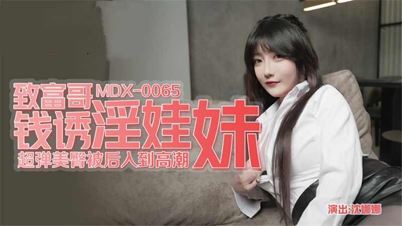 MDX0065致富哥钱诱淫娃妹超弹美臀被后入到高潮沈娜娜