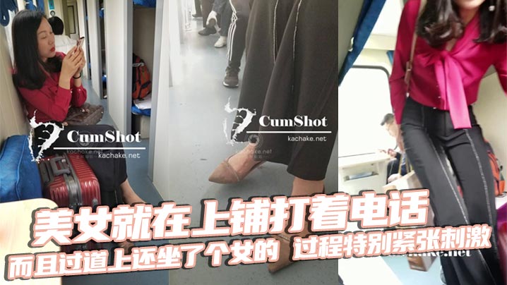 美女就在上铺打着电话而且过道上还坐了个女的过程特别紧张刺激最后爆X后放回原位跟着是美女下床穿鞋最后真人上脚特写收尾无敌神作