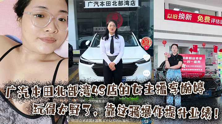 广汽本田北部湾4S店的女主播李婉婷玩得太野了靠这骚操作提升业绩