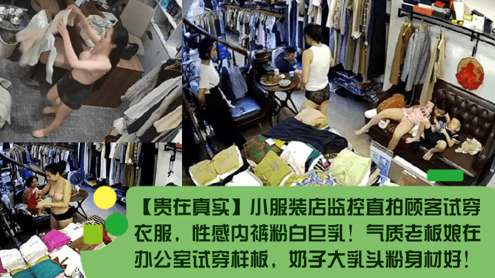 贵在真实小服装店监控直拍顾客试穿衣服性感内裤粉白巨乳气质老板娘在办公室试穿样板奶子大乳头粉身材好