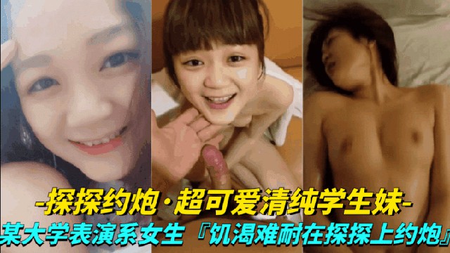 真实探探约炮超可爱清纯学生妹大学表演系女生饥渴难耐探探上约炮