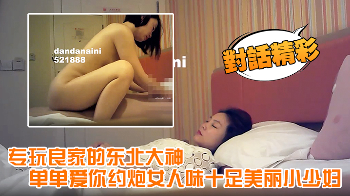 对话精彩专玩良家的东北大神单单爱你约炮女人味十足美丽小少妇呻吟声太销魂了淫叫说受不了了安全期直接内射