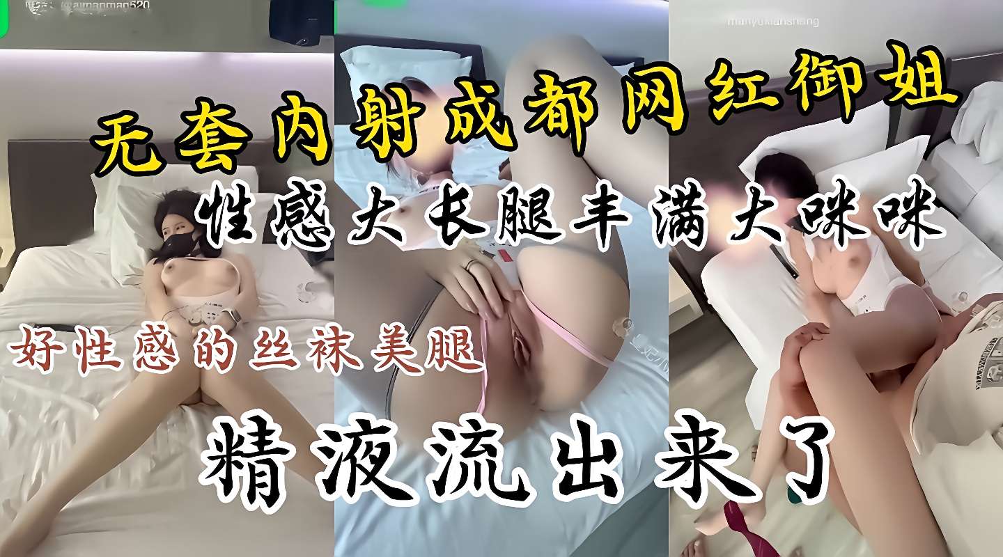 无套内射成都网红御姐好诱惑的丝袜美腿精液都流出来了